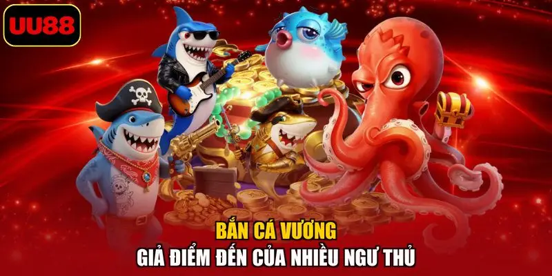 Bắn cá vương giả điểm đến của nhiều ngư thủ