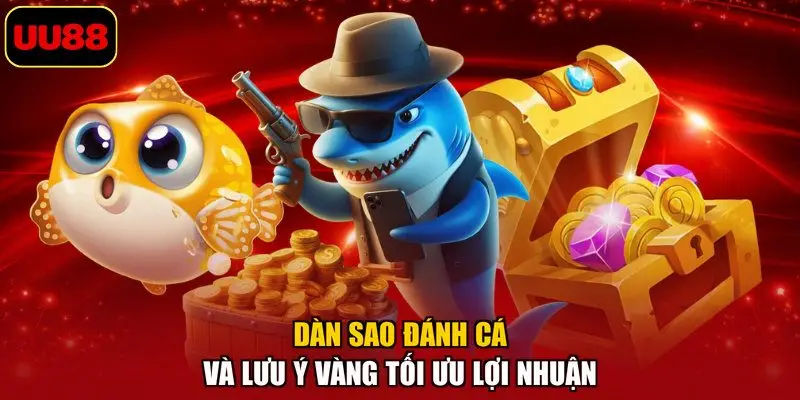 Dàn sao đánh cá và lưu ý vàng tối ưu lợi nhuận