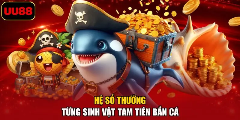 Hệ số thưởng từng sinh vật Tam tiên bắn cá