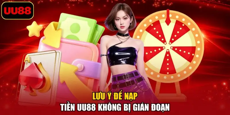 Lưu ý để nạp tiền UU88 không bị gián đoạn