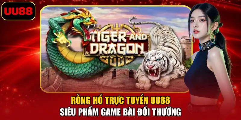 Rồng Hổ Trực Tuyến UU88 – Siêu Phẩm Game Bài Đổi Thưởng